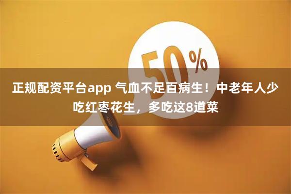 正规配资平台app 气血不足百病生!中老年人少吃红枣花生,多吃这8道菜