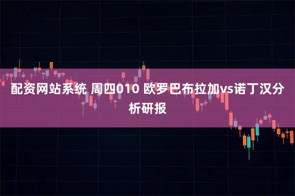 配资网站系统 周四010 欧罗巴布拉加vs诺丁汉分析研报