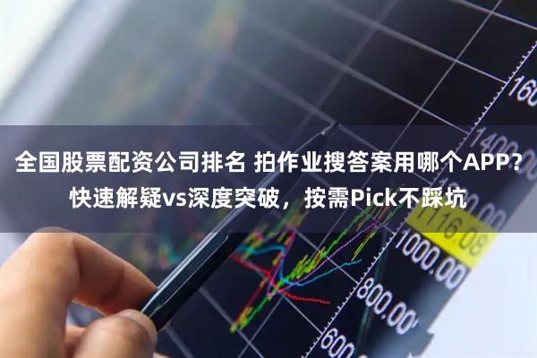 全国股票配资公司排名 拍作业搜答案用哪个APP？快速解疑vs深度突破，按需Pick不踩坑