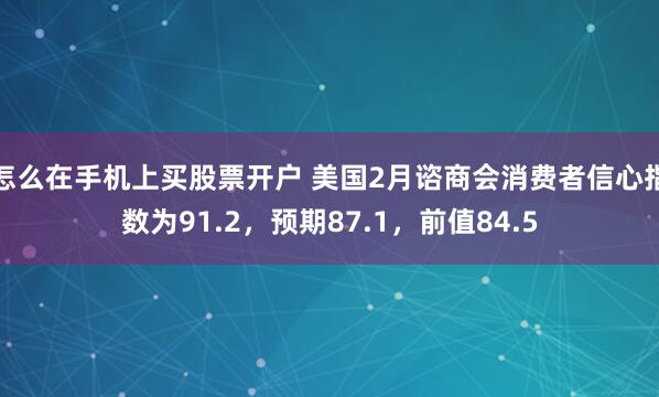 怎么在手机上买股票开户 美国2月谘商会消费者信心指数为91.2，预期87.1，前值84.5