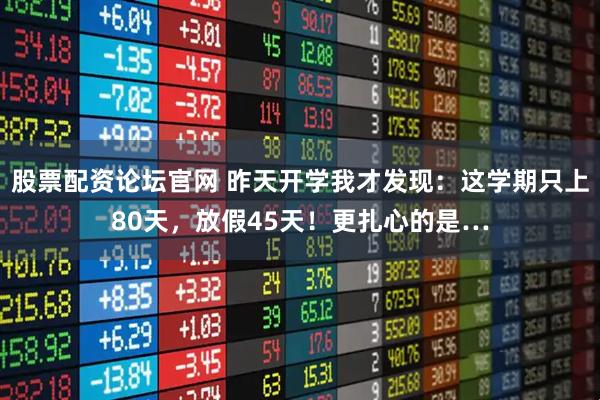 股票配资论坛官网 昨天开学我才发现：这学期只上80天，放假45天！更扎心的是…