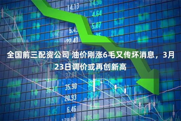 全国前三配资公司 油价刚涨6毛又传坏消息，3月23日调价或再创新高